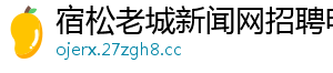 宿松老城新闻网招聘电话